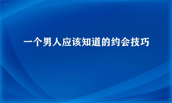 一个男人应该知道的约会技巧