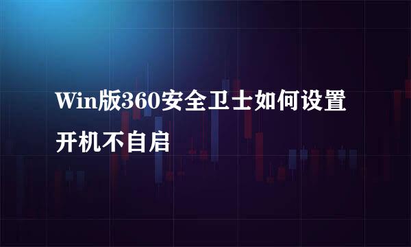 Win版360安全卫士如何设置开机不自启