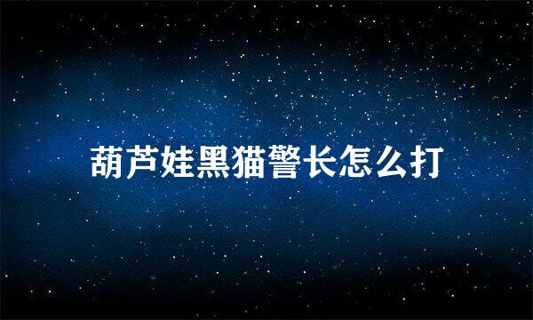 葫芦娃黑猫警长怎么打