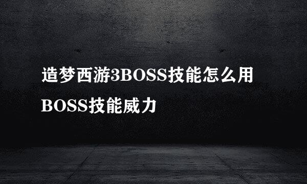 造梦西游3BOSS技能怎么用 BOSS技能威力