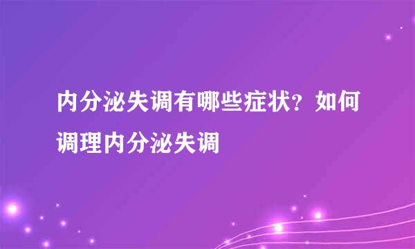 内分泌失调有哪些症状？如何调理内分泌失调