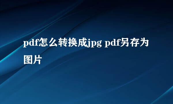 pdf怎么转换成jpg pdf另存为图片