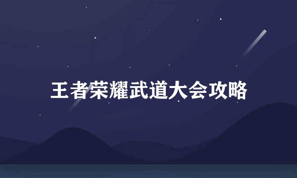 王者荣耀武道大会攻略