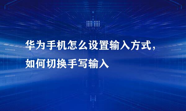 华为手机怎么设置输入方式，如何切换手写输入