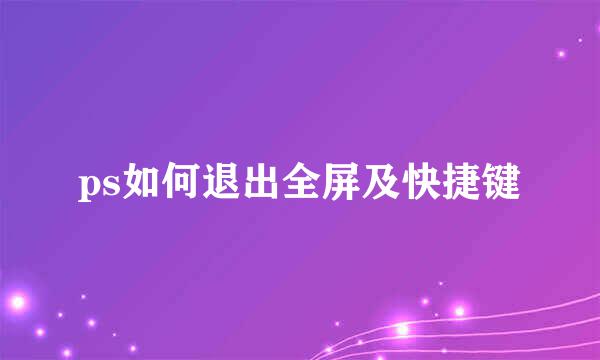 ps如何退出全屏及快捷键