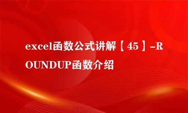 excel函数公式讲解【45】-ROUNDUP函数介绍