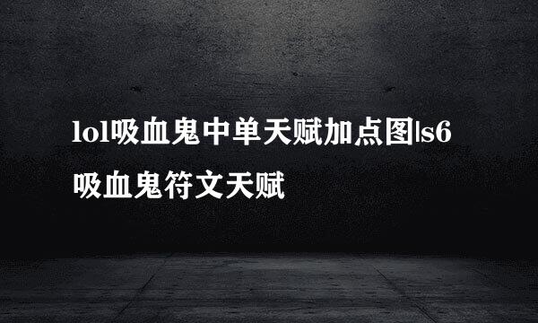 lol吸血鬼中单天赋加点图|s6吸血鬼符文天赋