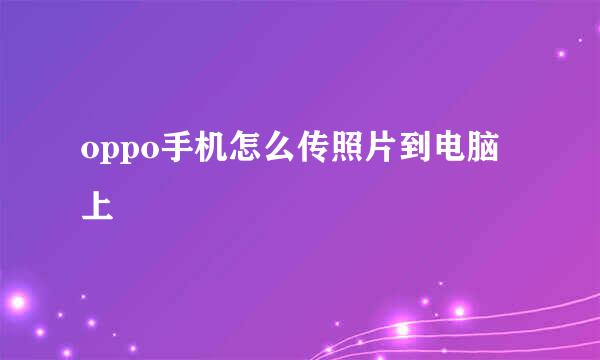 oppo手机怎么传照片到电脑上