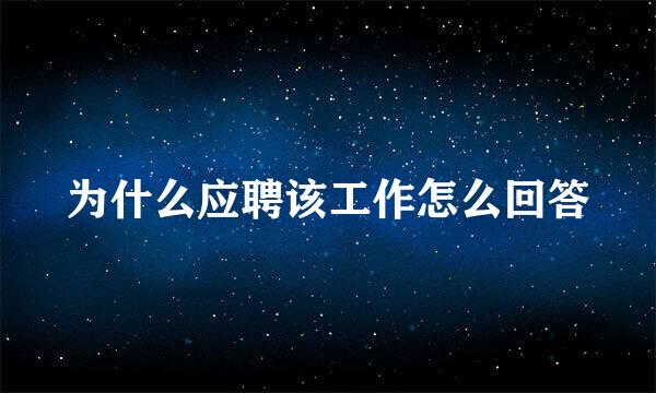为什么应聘该工作怎么回答