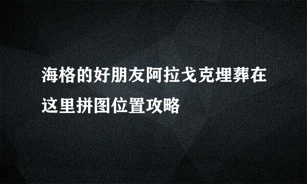 海格的好朋友阿拉戈克埋葬在这里拼图位置攻略