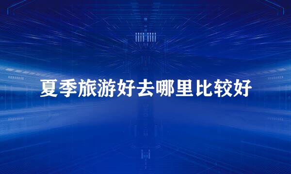 夏季旅游好去哪里比较好