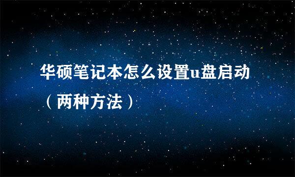 华硕笔记本怎么设置u盘启动（两种方法）