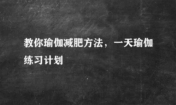 教你瑜伽减肥方法，一天瑜伽练习计划
