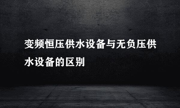 变频恒压供水设备与无负压供水设备的区别