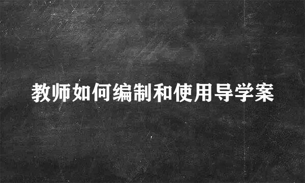 教师如何编制和使用导学案