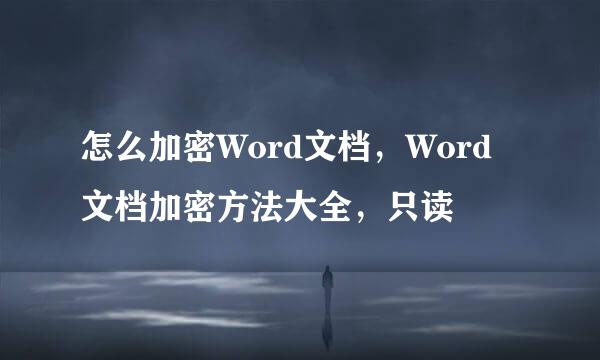怎么加密Word文档，Word文档加密方法大全，只读