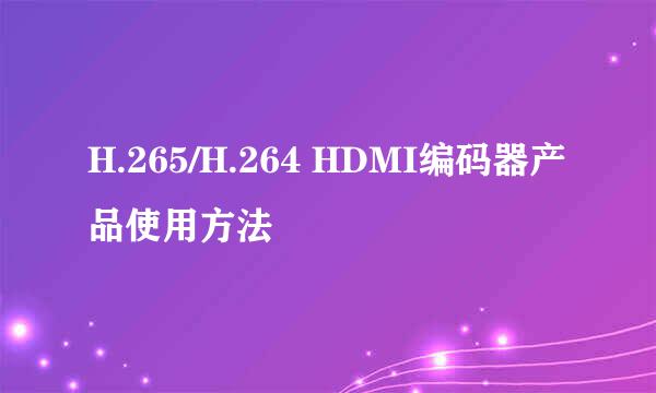 H.265/H.264 HDMI编码器产品使用方法