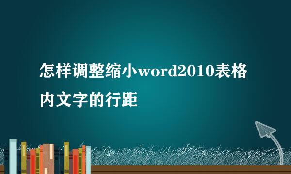 怎样调整缩小word2010表格内文字的行距