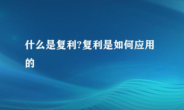 什么是复利?复利是如何应用的