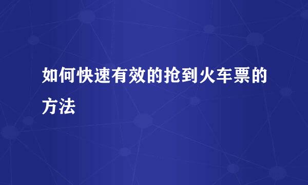 如何快速有效的抢到火车票的方法