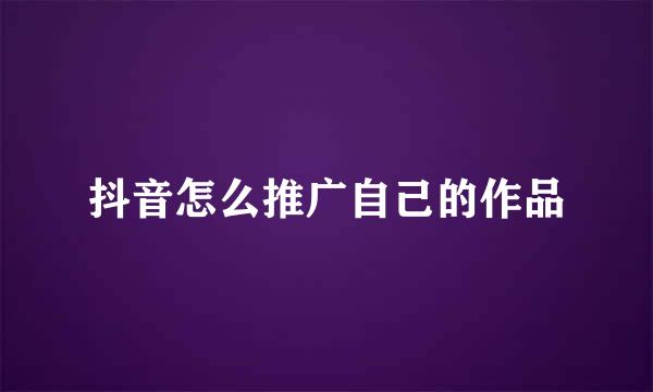 抖音怎么推广自己的作品