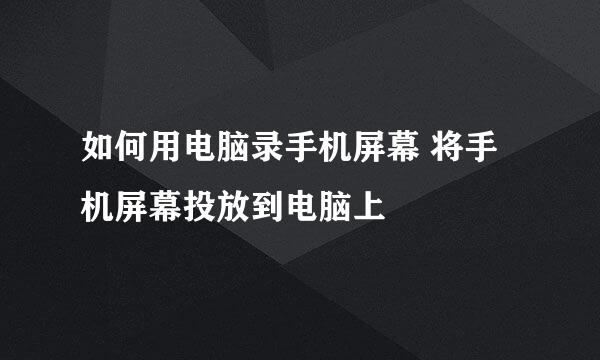 如何用电脑录手机屏幕 将手机屏幕投放到电脑上