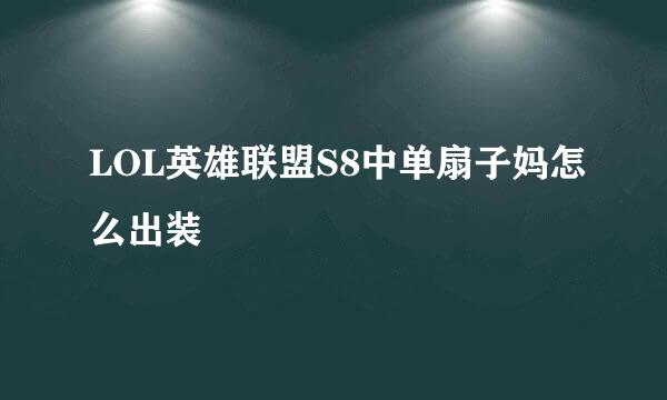 LOL英雄联盟S8中单扇子妈怎么出装