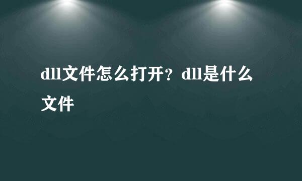 dll文件怎么打开？dll是什么文件