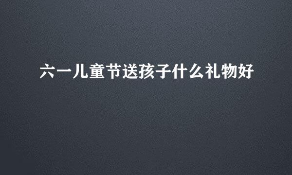 六一儿童节送孩子什么礼物好