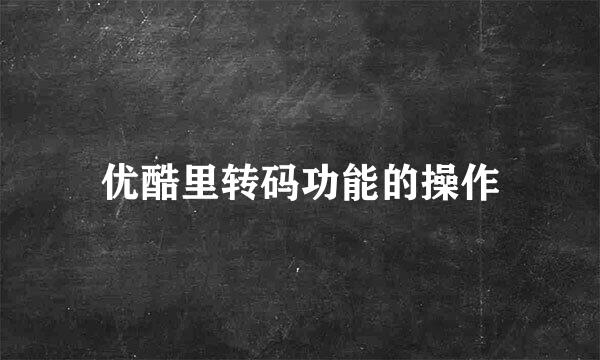 优酷里转码功能的操作