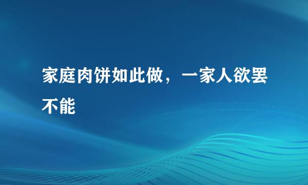 家庭肉饼如此做，一家人欲罢不能