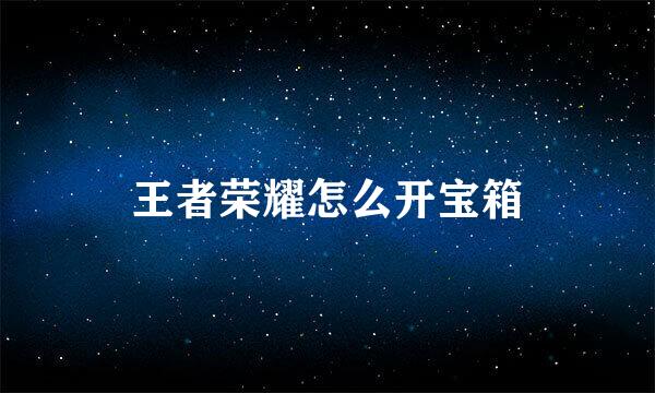 王者荣耀怎么开宝箱