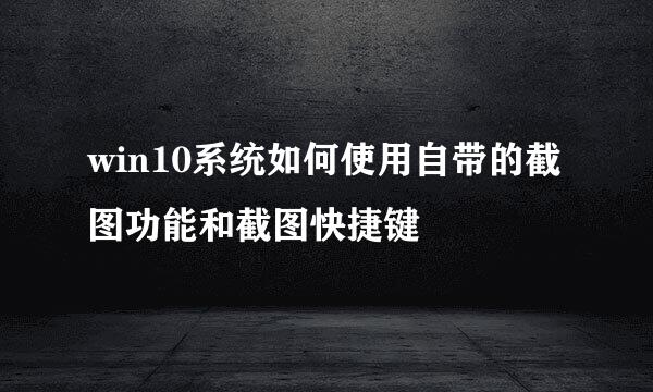 win10系统如何使用自带的截图功能和截图快捷键