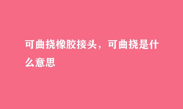 可曲挠橡胶接头，可曲挠是什么意思