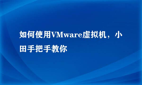 如何使用VMware虚拟机，小田手把手教你