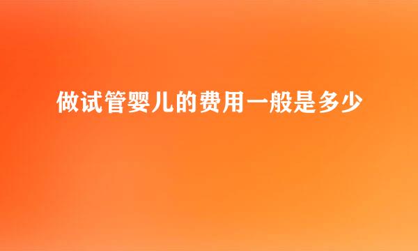 做试管婴儿的费用一般是多少