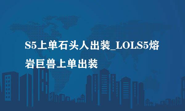 S5上单石头人出装_LOLS5熔岩巨兽上单出装