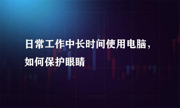 日常工作中长时间使用电脑，如何保护眼睛