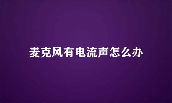 麦克风有电流声怎么办