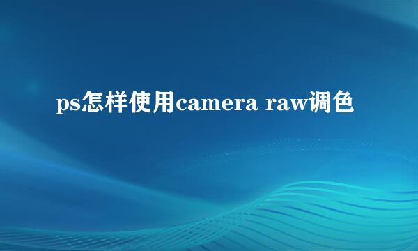 ps怎样使用camera raw调色