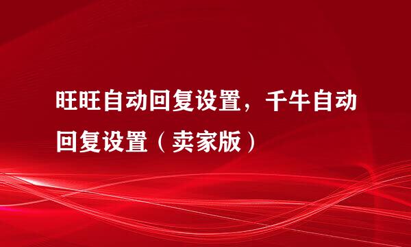旺旺自动回复设置，千牛自动回复设置（卖家版）
