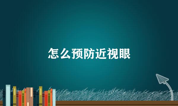 怎么预防近视眼