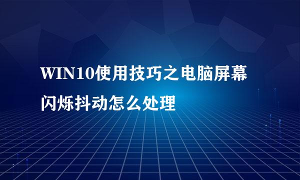 WIN10使用技巧之电脑屏幕闪烁抖动怎么处理