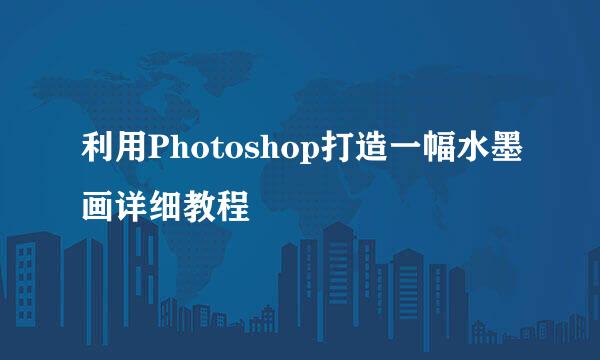 利用Photoshop打造一幅水墨画详细教程
