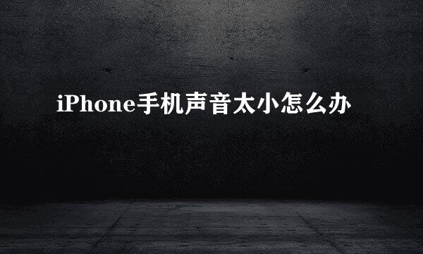 iPhone手机声音太小怎么办