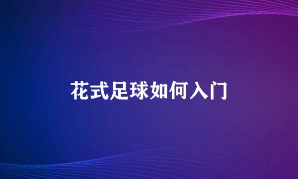 花式足球如何入门