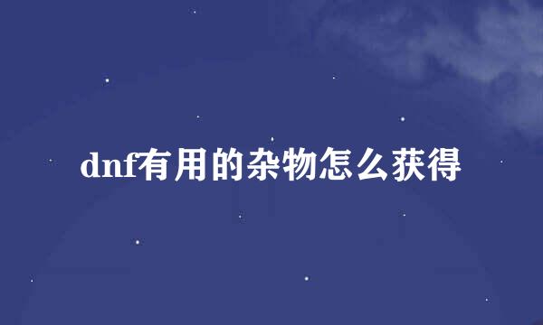 dnf有用的杂物怎么获得