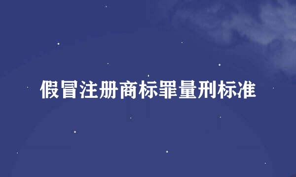 假冒注册商标罪量刑标准