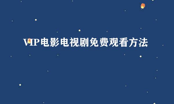 VIP电影电视剧免费观看方法