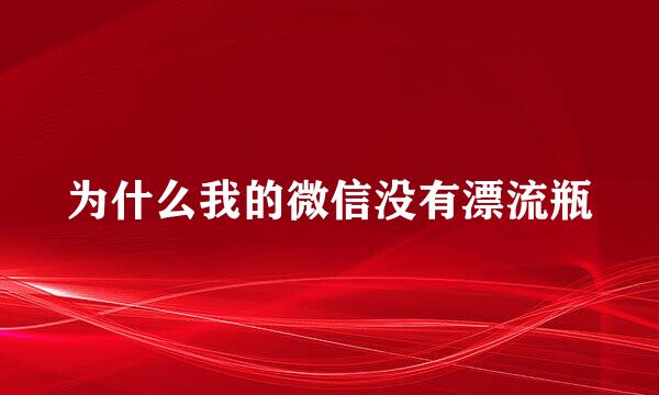 为什么我的微信没有漂流瓶